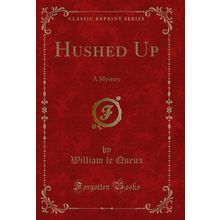 Hushed Up: A Mystery (Classic Reprint)