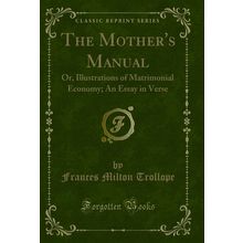 The Mother's Manual: Or, Illustrations of Matrimonial Economy (Classic Reprint)