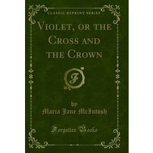 Violet, or the Cross and the Crown (Classic Reprint)