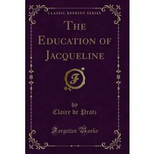 The Education of Jacqueline (Classic Reprint)
