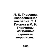 A. K. Glazunov. Returned Legacy. T. I. Letters to A. K. Glazunov: Selected Page