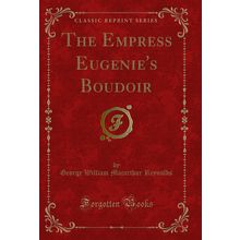The Empress Eugenie's Boudoir (Classic Reprint)