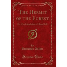 The Hermit of the Forest: Or, Wandering Infants; A Rural Tale (Classic Reprint)