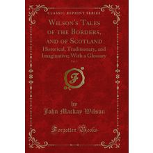 Wilson's Tales of the Borders, and of Scotland, Vol. 1 (Classic Reprint)
