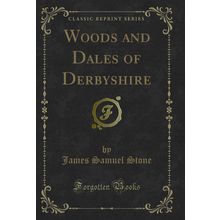 Woods and Dales of Derbyshire (Classic Reprint)
