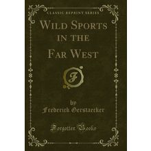 Wild Sports in the Far West (Classic Reprint)