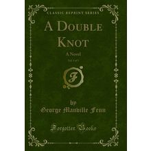 A Double Knot, Vol. 3 of 3: A Novel (Classic Reprint)