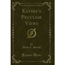 Kathie's Peculiar Views (Classic Reprint)