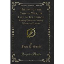 History of the Chisum War, or Life of Ike Fridge (Classic Reprint)