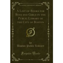 A List of Books for Boys and Girls in the Public Library of the City of Boston