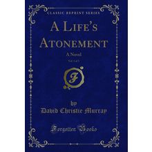 A Life's Atonement, Vol. 1 of 3: A Novel (Classic Reprint)