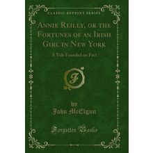 Annie Reilly, or the Fortunes of an Irish Girl in New York (Classic Reprint)