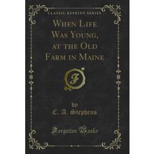 When Life Was Young, at the Old Farm in Maine (Classic Reprint)