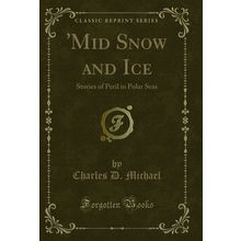 'Mid Snow and Ice: Stories of Peril in Polar Seas (Classic Reprint)