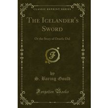 The Icelander's Sword: Or the Story of Oraefa-Dal (Classic Reprint)