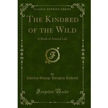 The Kindred of the Wild: A Book of Animal Life (Classic Reprint)