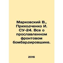 Markovsky V., Prikhodchenko I. SU-24. All about the famous front bomber. In Ru