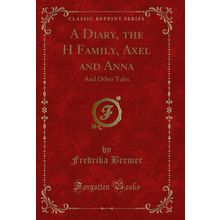 A Diary, the H Family, Axel and Anna: And Other Tales (Classic Reprint)