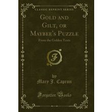 Gold and Gilt, or Maybee's Puzzle: From the Golden Texts (Classic Reprint)