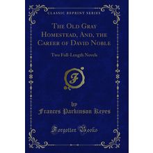 The Old Gray Homestead, And, the Career of David Noble: Two Full-Length Novels