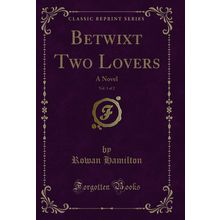 Betwixt Two Lovers, Vol. 1 of 2: A Novel (Classic Reprint)