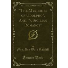 "The Mysteries of Udolpho", And, "a Sicilian Romance" (Classic Reprint)"