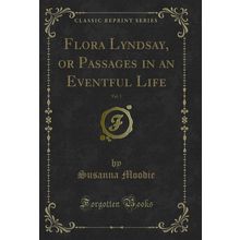Flora Lyndsay, or Passages in an Eventful Life, Vol. 1 (Classic Reprint)