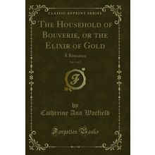 The Household of Bouverie, or the Elixir of Gold, Vol. 1 of 2: A Romance