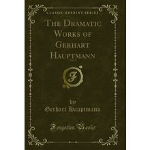 The Dramatic Works of Gerhart Hauptmann, Vol. 6 (Classic Reprint)