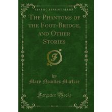 The Phantoms of the Foot-Bridge, and Other Stories (Classic Reprint)