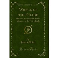 Wreck of the Glide: With an Account of Life and Manners at the Fijii Islands