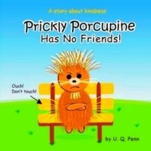 Prickly Porcupine Has No Friends - U.Q. Penn