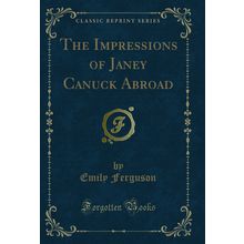 The Impressions of Janey Canuck Abroad (Classic Reprint)