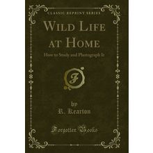 Wild Life at Home: How to Study and Photograph It (Classic Reprint)