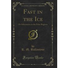 Fast in the Ice: Or Adventures in the Polar Regions (Classic Reprint)