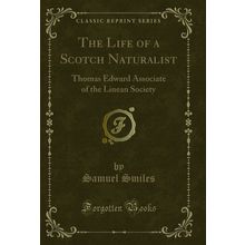 The Life of a Scotch Naturalist: Thomas Edward Associate of the Linean Society