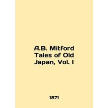 A.B. Mitford Tales of Old Japan, Vol. I In English /A.B. Mitford Tales of Old J