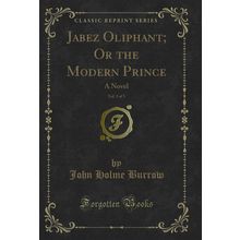 Jabez Oliphant; Or the Modern Prince, Vol. 3 of 3: A Novel (Classic Reprint)