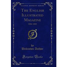 The English Illustrated Magazine: 1884-1885 (Classic Reprint)