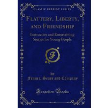 Flattery, Liberty, and Friendship (Classic Reprint)