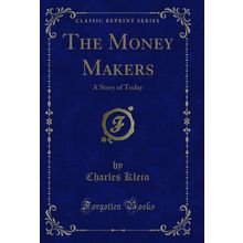 The Money Makers: A Story of Today (Classic Reprint)