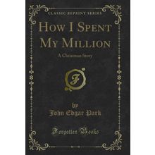 How I Spent My Million: A Christmas Story (Classic Reprint)