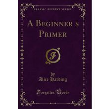 A Beginners Primer (Classic Reprint)