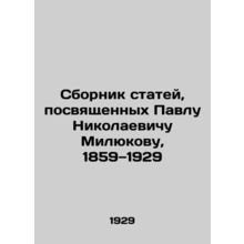 A collection of articles dedicated to Pavel Nikolaevich Milyukov, 1859-1929 In