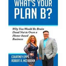 What's Your Plan B: Why You Would Be Brain Dead Not to Own a Home-Based Business