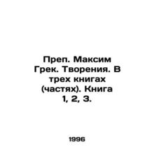 Rev. Maxim the Greek. Creation. In three books (parts). Book 1, 2, 3. In Russia