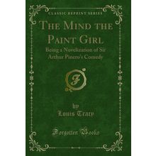 The Mind the Paint Girl: Being a Novelization of Sir Arthur Pinero's Comedy