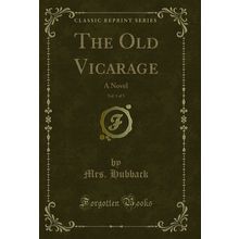 The Old Vicarage, Vol. 1 of 3: A Novel (Classic Reprint)