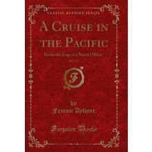A Cruise in the Pacific, Vol. 1 of 2: From the Log of a Naval Officer
