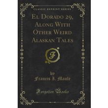 El Dorado 29, Along With Other Weird Alaskan Tales (Classic Reprint)